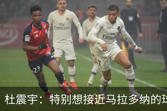 杜震宇：特别想接近马拉多纳的球风 一直喜欢东北骄傲本山大叔